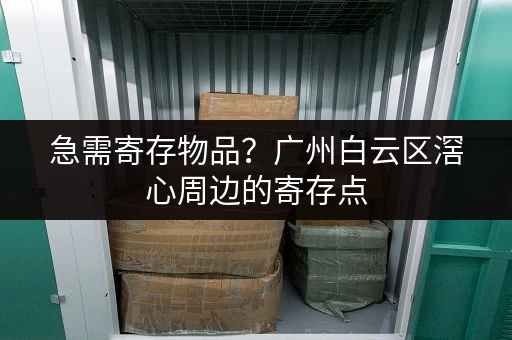 急需寄存物品？广州白云区滘心周边的寄存点