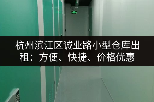 杭州滨江区诚业路小型仓库出租：方便、快捷、价格优惠