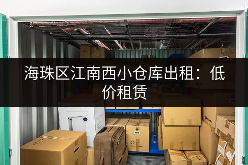 海珠区江南西小仓库出租：低价租赁，方便快捷！