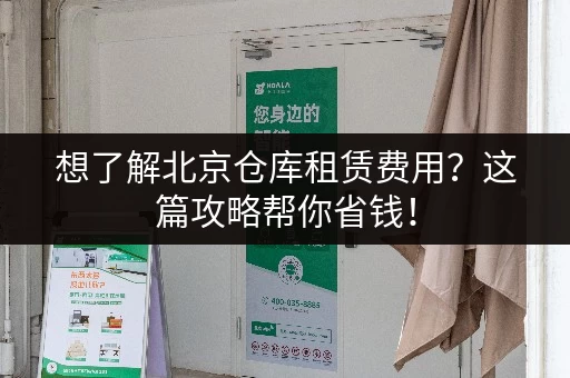想了解北京仓库租赁费用？这篇攻略帮你省钱！