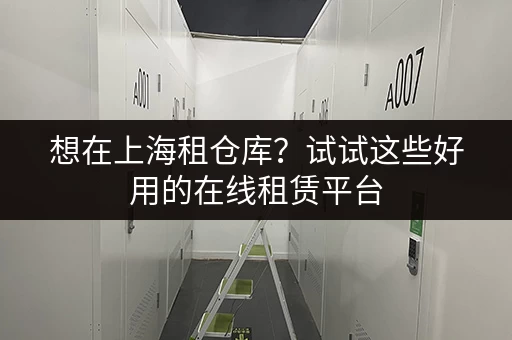 想在上海租仓库？试试这些好用的在线租赁平台