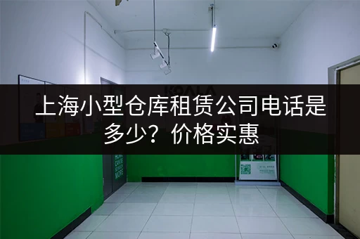 上海小型仓库租赁公司电话是多少？价格实惠，位置优越