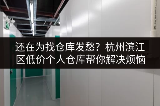 还在为找仓库发愁？杭州滨江区低价个人仓库帮你解决烦恼！
