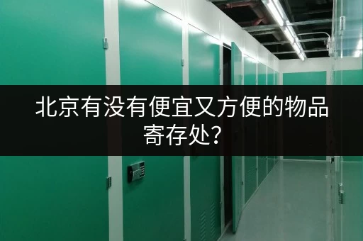 北京有没有便宜又方便的物品寄存处？