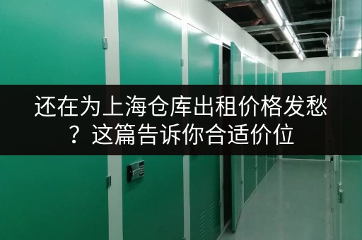 还在为上海仓库出租价格发愁？这篇告诉你合适价位