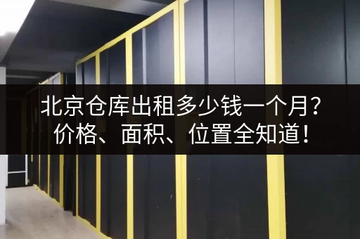 北京仓库出租多少钱一个月？价格、面积、位置全知道！