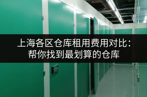 上海各区仓库租用费用对比：帮你找到最划算的仓库