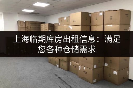 上海临期库房出租信息：满足您各种仓储需求，快速便捷