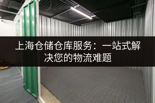 上海仓储仓库服务：一站式解决您的物流难题