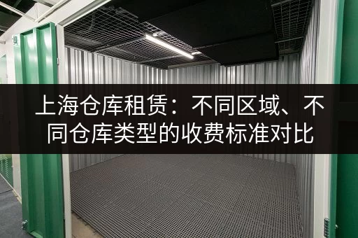 上海仓库租赁：不同区域、不同仓库类型的收费标准对比