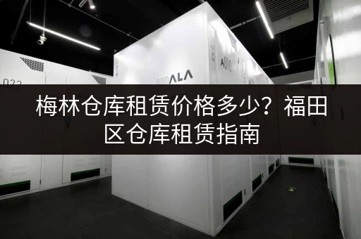梅林仓库租赁价格多少？福田区仓库租赁指南