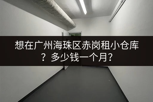想在广州海珠区赤岗租小仓库？多少钱一个月？