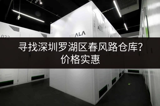 寻找深圳罗湖区春风路仓库？价格实惠，位置优越！