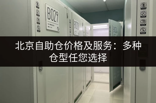 北京自助仓价格及服务：多种仓型任您选择，安全可靠