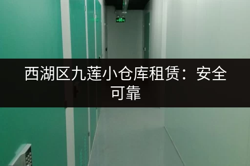 西湖区九莲小仓库租赁：安全可靠，交通便利，值得信赖！