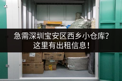 急需深圳宝安区西乡小仓库？这里有出租信息！