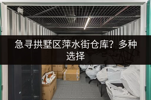 急寻拱墅区萍水街仓库？多种选择，立即联系