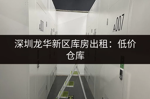 深圳龙华新区库房出租：低价仓库，灵活租期，方便快捷！