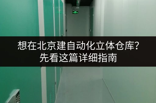 想在北京建自动化立体仓库？先看这篇详细指南