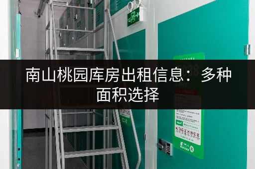 南山桃园库房出租信息：多种面积选择，满足您的仓储需求！