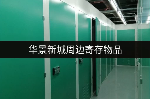 华景新城周边寄存物品，找地方寄存物品不再愁