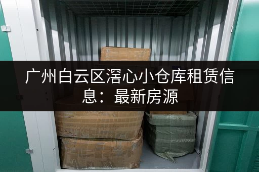 广州白云区滘心小仓库租赁信息：最新房源，快速匹配