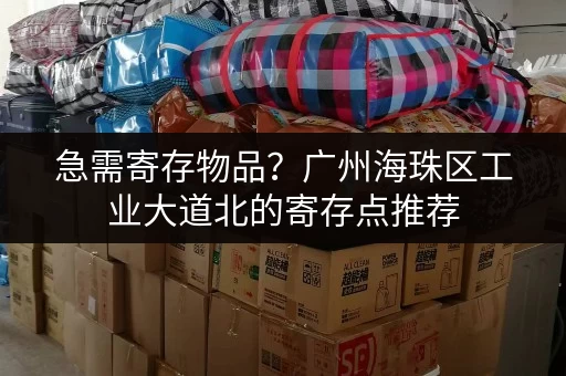 急需寄存物品？广州海珠区工业大道北的寄存点推荐