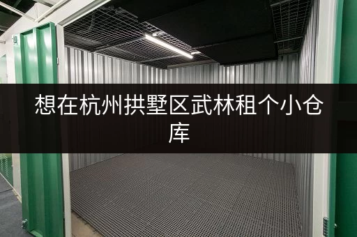 想在杭州拱墅区武林租个小仓库，大概多少钱？有哪些合适的仓库推荐？