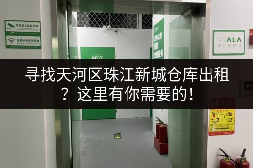 寻找天河区珠江新城仓库出租？这里有你需要的！