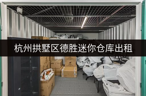 杭州拱墅区德胜迷你仓库出租，价格实惠，空间灵活