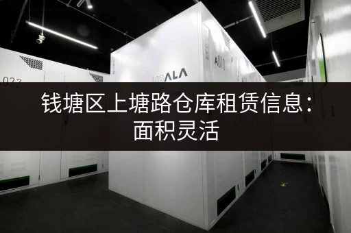 钱塘区上塘路仓库租赁信息：面积灵活，满足各种需求！