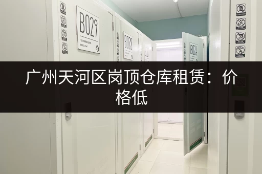 广州天河区岗顶仓库租赁：价格低，位置优！