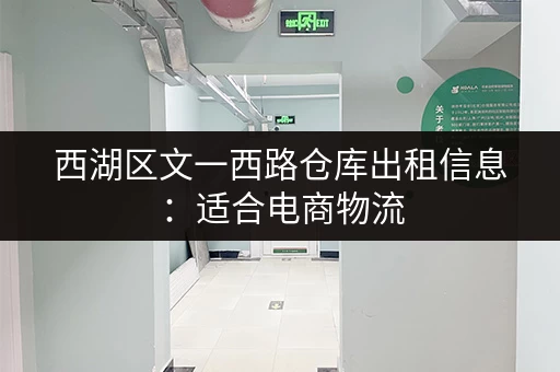 西湖区文一西路仓库出租信息：适合电商物流，位置优越！