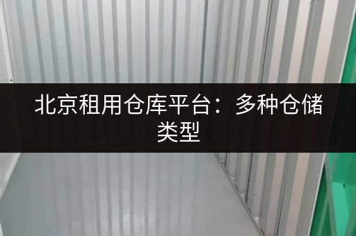 北京租用仓库平台：多种仓储类型，满足您的需求