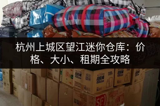 杭州上城区望江迷你仓库：价格、大小、租期全攻略
