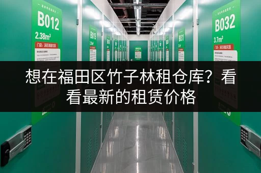 想在福田区竹子林租仓库？看看最新的租赁价格