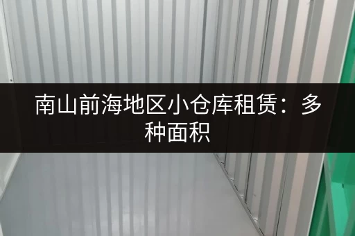 南山前海地区小仓库租赁：多种面积，任您挑选