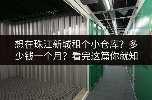 想在珠江新城租个小仓库?多少钱一个月?看完这篇你就知道了 想在珠江新城租个小仓库?多少钱一个月?看完这篇你就知道了