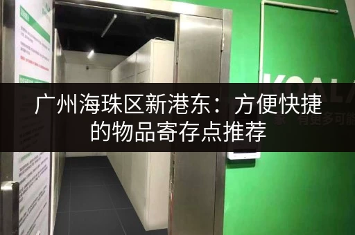 广州海珠区新港东：方便快捷的物品寄存点推荐