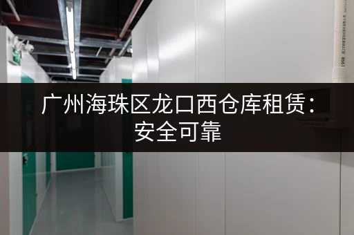 广州海珠区龙口西仓库租赁：安全可靠，性价比高