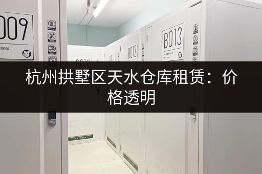 杭州拱墅区天水仓库租赁：价格透明，多种选择，值得信赖