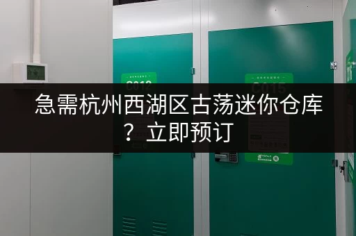 急需杭州西湖区古荡迷你仓库？立即预订，方便省心