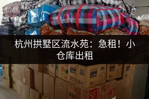 杭州拱墅区流水苑：急租！小仓库出租，面积灵活，拎包入住