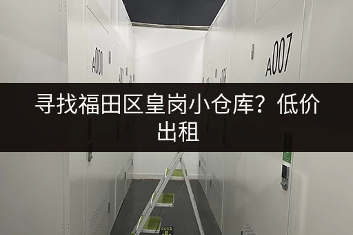 寻找福田区皇岗小仓库？低价出租，多种面积可选！
