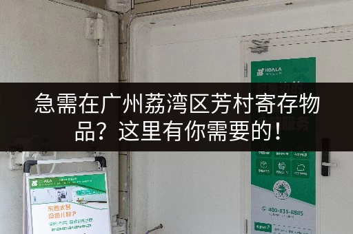 急需在广州荔湾区芳村寄存物品？这里有你需要的！