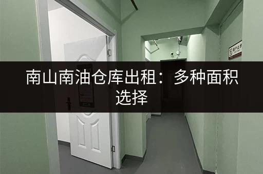 南山南油仓库出租：多种面积选择，满足您的租赁需求