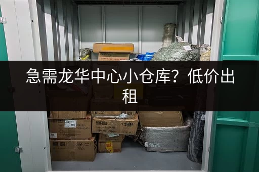 急需龙华中心小仓库？低价出租，多种面积选择，满足您的需求！