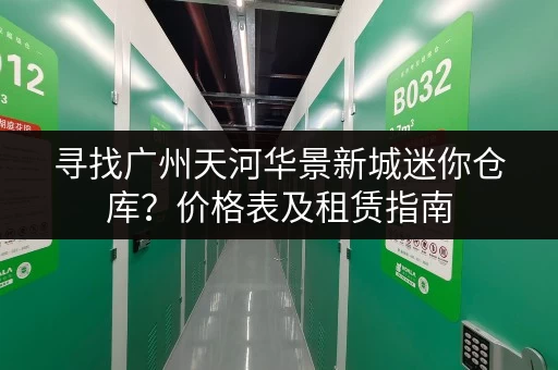 寻找广州天河华景新城迷你仓库？价格表及租赁指南