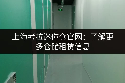 上海考拉迷你仓官网：了解更多仓储租赁信息