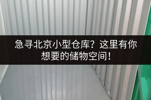 急寻北京小型仓库？这里有你想要的储物空间！